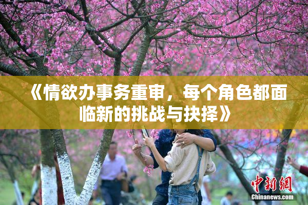 《情欲办事务重审，每个角色都面临新的挑战与抉择》