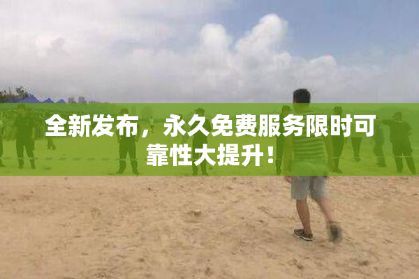 全新发布，永久免费服务限时可靠性大提升！