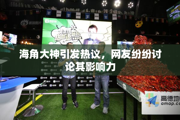 海角大神引发热议，网友纷纷讨论其影响力