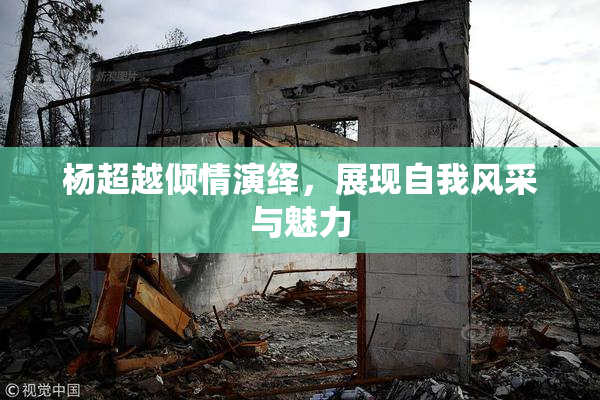 杨超越倾情演绎，展现自我风采与魅力