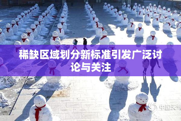 稀缺区域划分新标准引发广泛讨论与关注