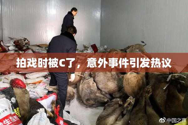 拍戏时被C了，意外事件引发热议