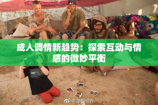 成人调情新趋势：探索互动与情感的微妙平衡