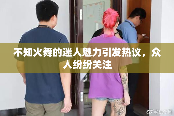 不知火舞的迷人魅力引发热议，众人纷纷关注