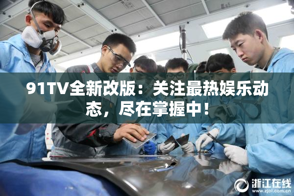 91TV全新改版：关注最热娱乐动态，尽在掌握中！