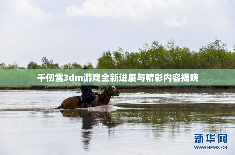 千仞雪3dm游戏全新进展与精彩内容揭晓