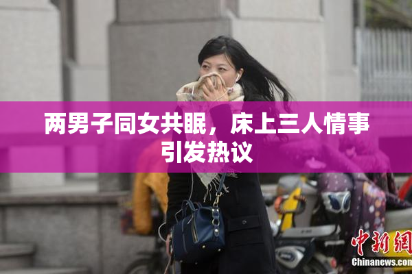 两男子同女共眠，床上三人情事引发热议