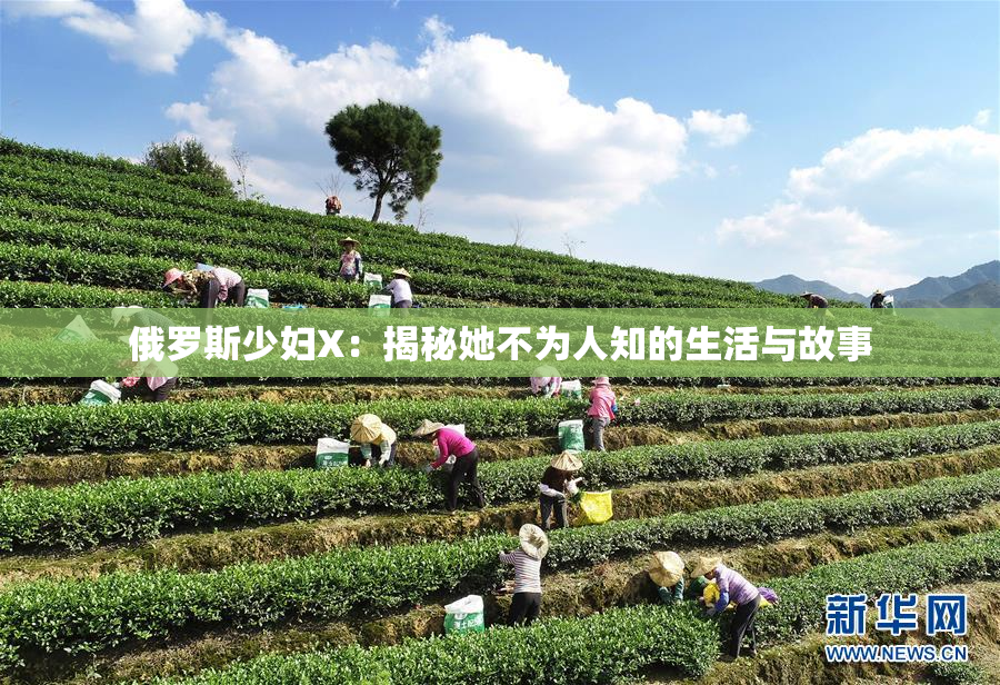 俄罗斯少妇X：揭秘她不为人知的生活与故事