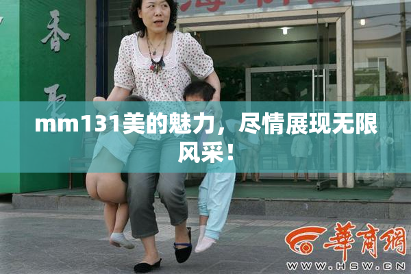 mm131美的魅力，尽情展现无限风采！