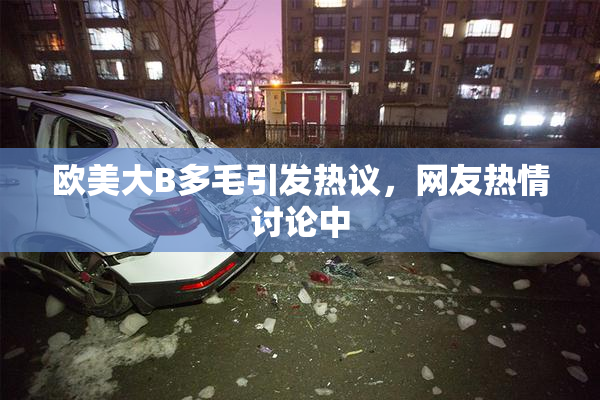 欧美大B多毛引发热议，网友热情讨论中
