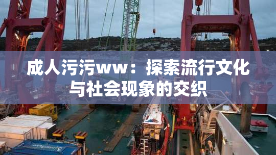 成人污污ww：探索流行文化与社会现象的交织