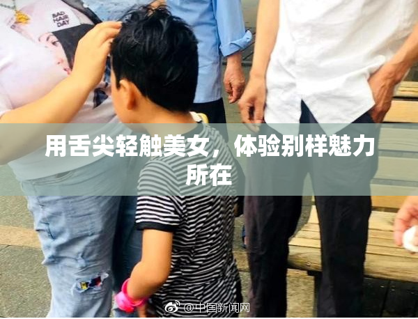 用舌尖轻触美女，体验别样魅力所在