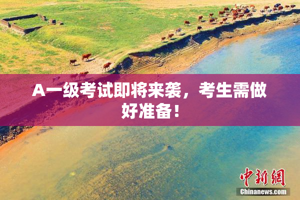 A一级考试即将来袭，考生需做好准备！