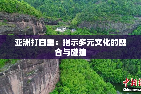亚洲打白重：揭示多元文化的融合与碰撞