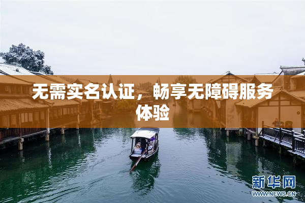 无需实名认证，畅享无障碍服务体验