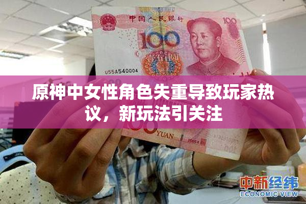 原神中女性角色失重导致玩家热议，新玩法引关注