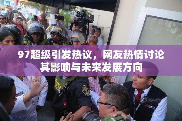 97超级引发热议，网友热情讨论其影响与未来发展方向