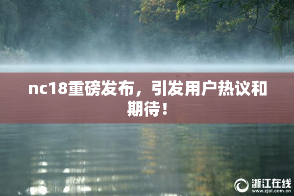 nc18重磅发布，引发用户热议和期待！