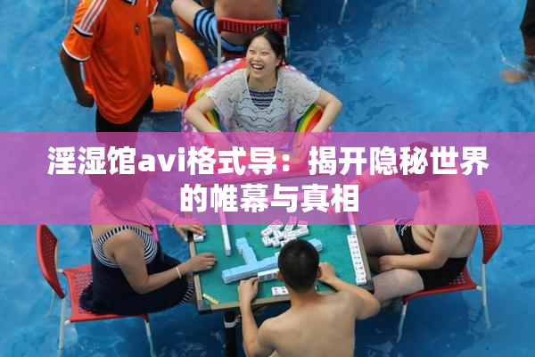 淫湿馆avi格式导：揭开隐秘世界的帷幕与真相