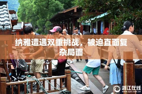 纳雅遭遇双重挑战，被迫直面复杂局面