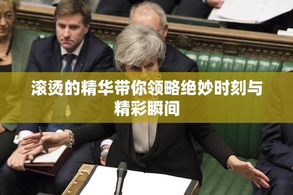滚烫的精华带你领略绝妙时刻与精彩瞬间