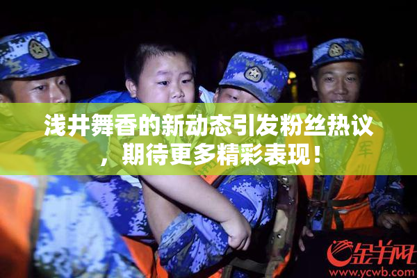 浅井舞香的新动态引发粉丝热议，期待更多精彩表现！