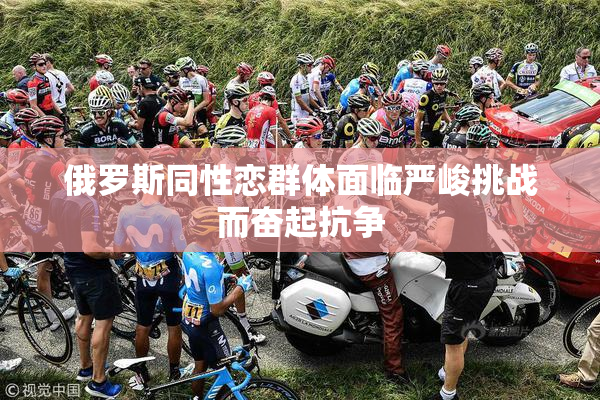 俄罗斯同性恋群体面临严峻挑战而奋起抗争