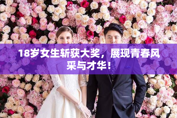 18岁女生斩获大奖，展现青春风采与才华！