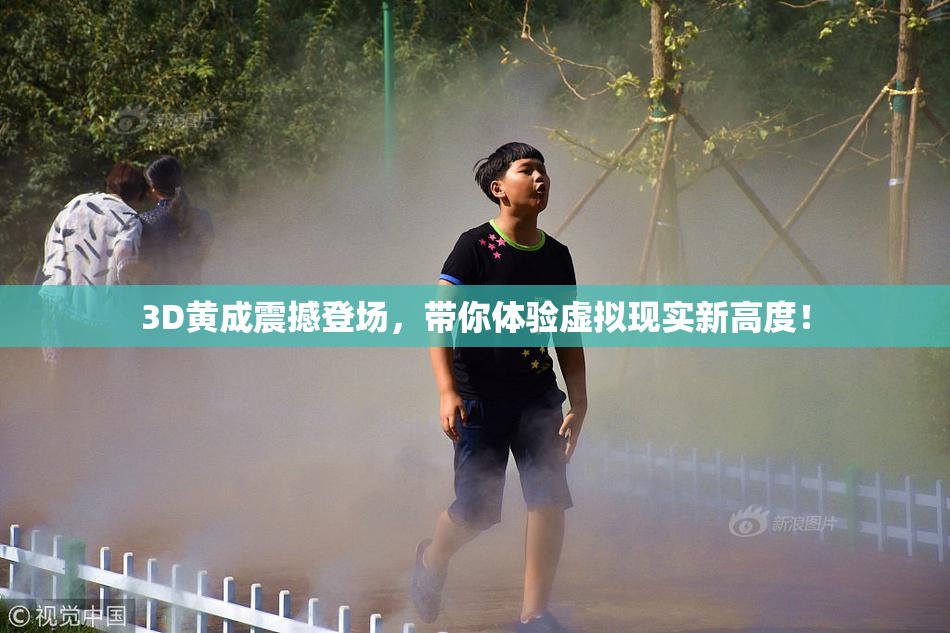 3D黄成震撼登场，带你体验虚拟现实新高度！