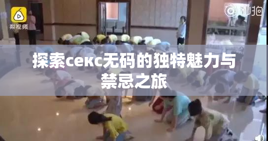 探索секс无码的独特魅力与禁忌之旅