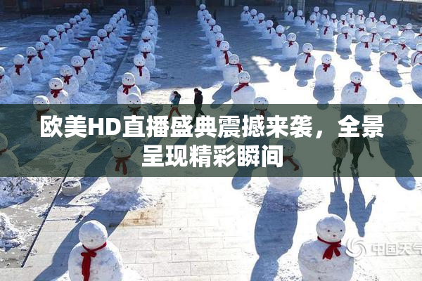 欧美HD直播盛典震撼来袭，全景呈现精彩瞬间