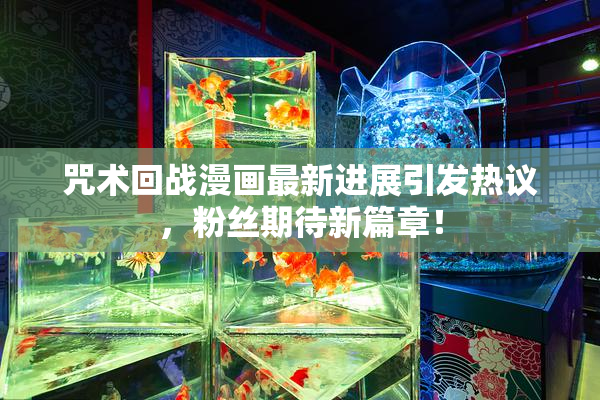 咒术回战漫画最新进展引发热议，粉丝期待新篇章！