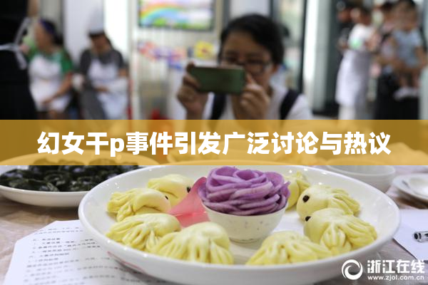 幻女干p事件引发广泛讨论与热议