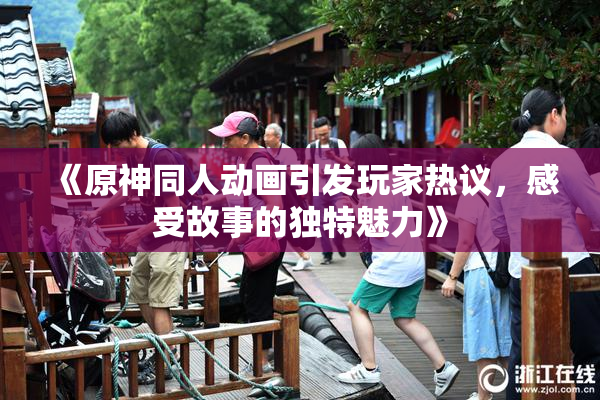 《原神同人动画引发玩家热议，感受故事的独特魅力》