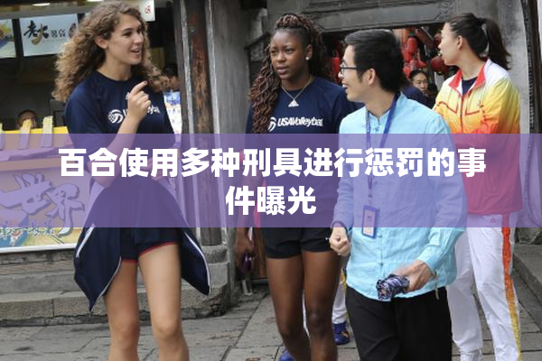 百合使用多种刑具进行惩罚的事件曝光