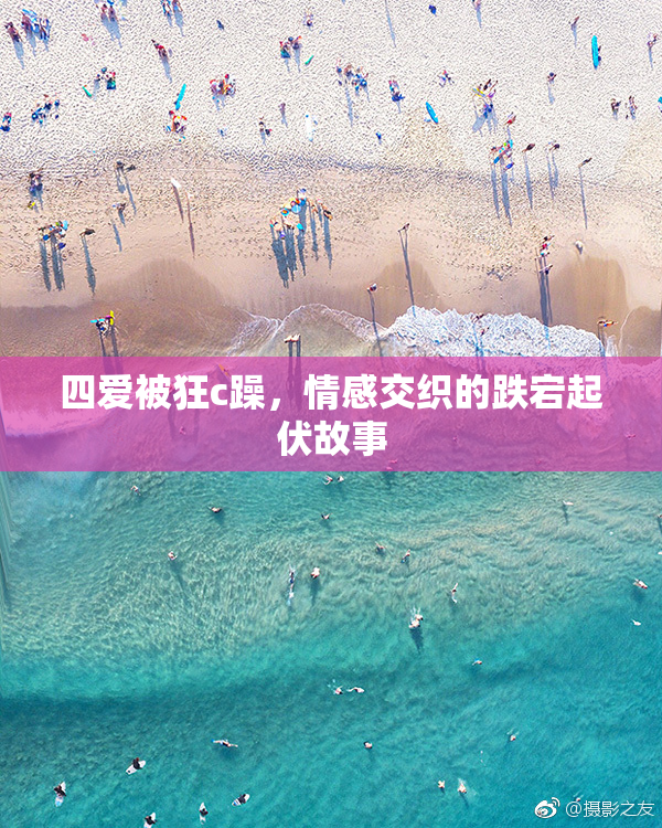 四爱被狂c躁，情感交织的跌宕起伏故事