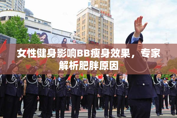 女性健身影响BB瘦身效果，专家解析肥胖原因