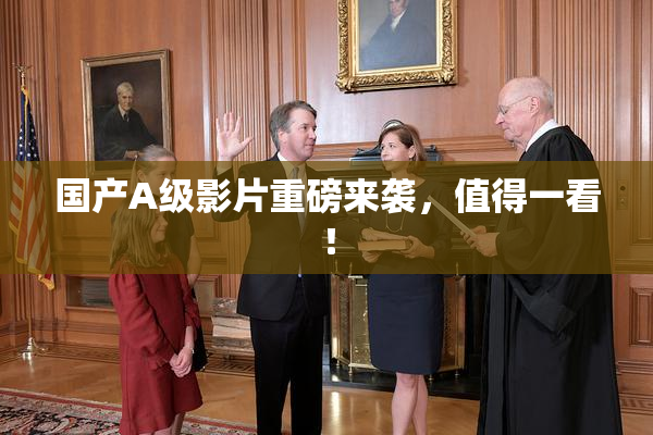 国产A级影片重磅来袭，值得一看！