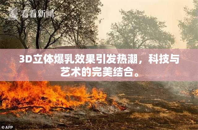 3D立体爆乳效果引发热潮，科技与艺术的完美结合。