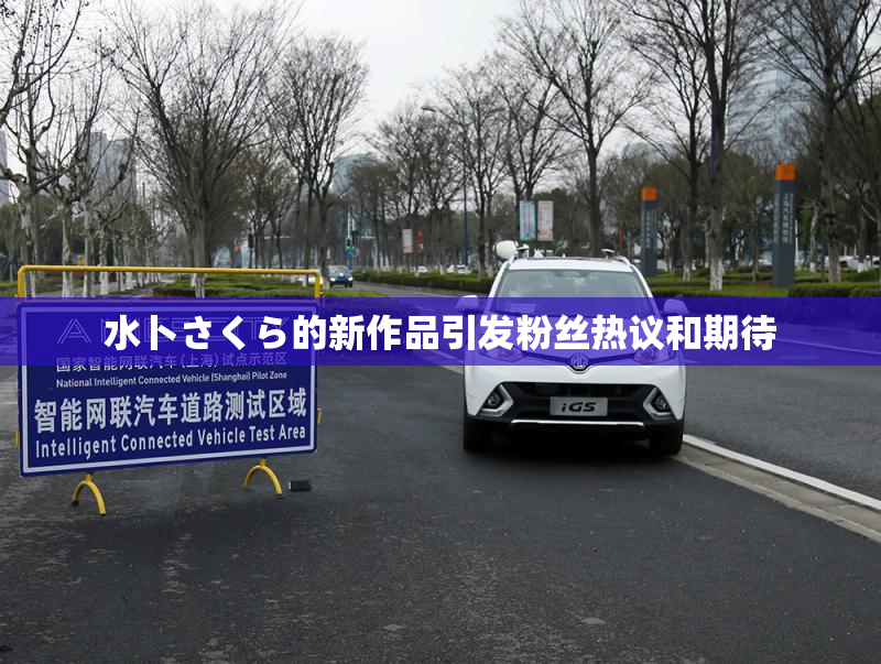 水卜さくら的新作品引发粉丝热议和期待