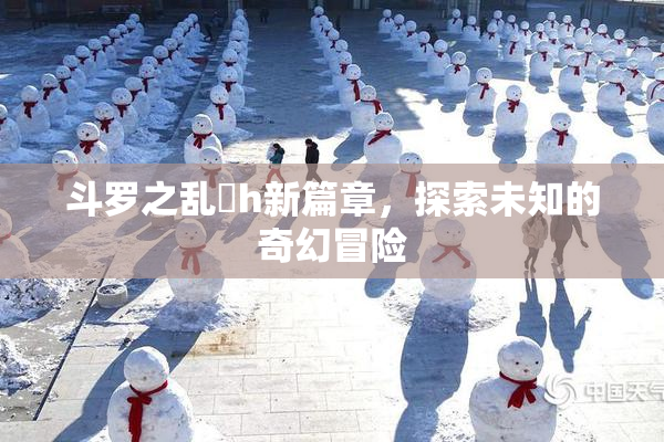 斗罗之乱婬h新篇章，探索未知的奇幻冒险