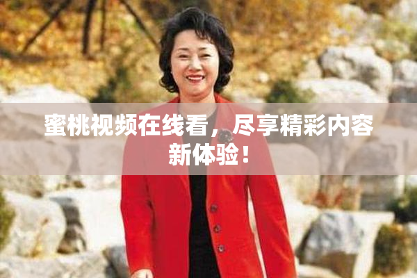 蜜桃视频在线看，尽享精彩内容新体验！