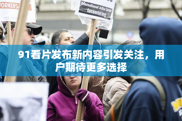 91看片发布新内容引发关注，用户期待更多选择