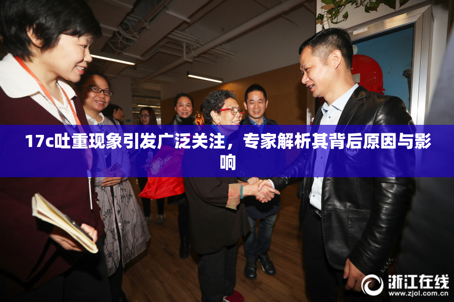 17c吐重现象引发广泛关注，专家解析其背后原因与影响