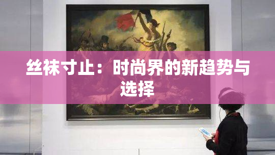 丝袜寸止：时尚界的新趋势与选择
