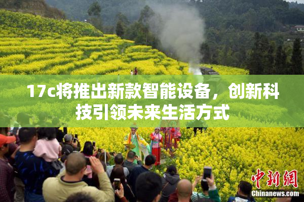 17c将推出新款智能设备，创新科技引领未来生活方式