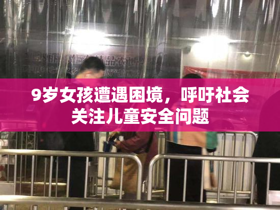 9岁女孩遭遇困境，呼吁社会关注儿童安全问题