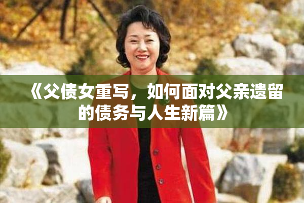 《父债女重写，如何面对父亲遗留的债务与人生新篇》