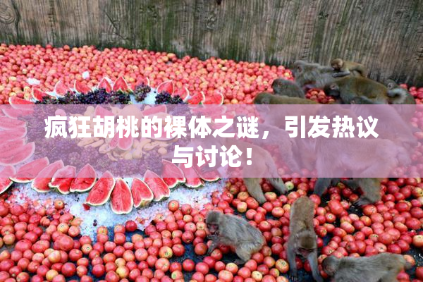 疯狂胡桃的裸体之谜，引发热议与讨论！