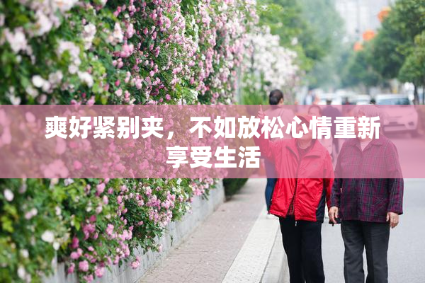 爽好紧别夹，不如放松心情重新享受生活